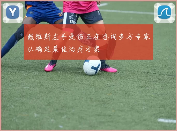 戴维斯左手受伤正在咨询多方专家以确定最佳治疗方案